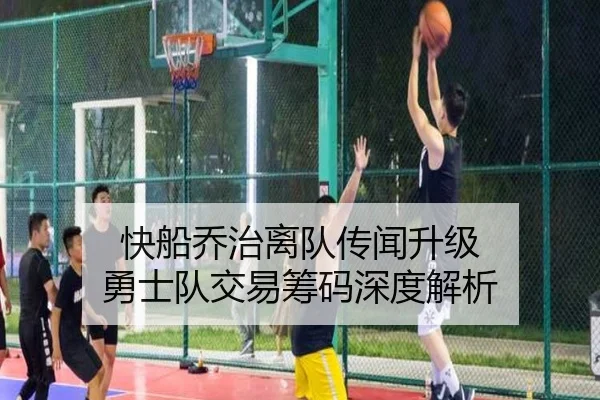 快船乔治离队传闻升级 勇士队交易筹码深度解析