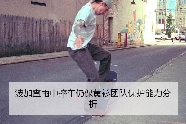 波加查雨中摔车仍保黄衫团队保护能力分析